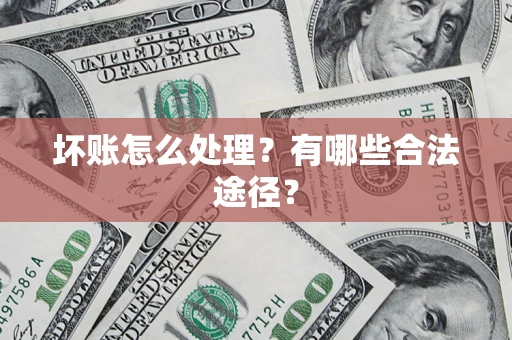武汉坏账怎么处理？有哪些合法途径？