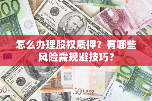 武汉怎么办理股权质押？有哪些风险需规避技巧？