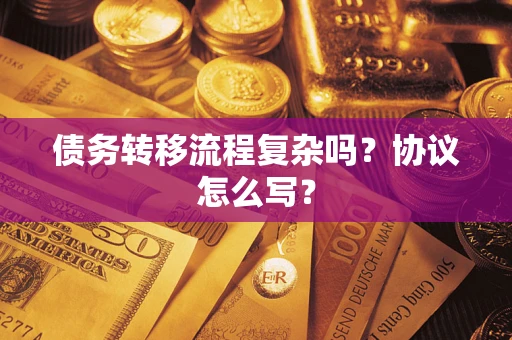 武汉债务转移流程复杂吗？协议怎么写？