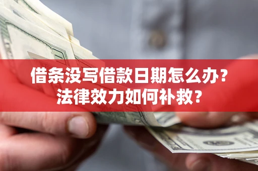 武汉借条没写借款日期怎么办?法律效力如何补救? 武汉借条没写借款日期怎么办?法律效力如何补救?