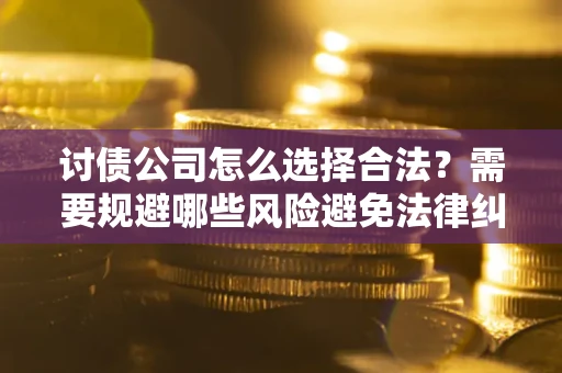 武汉讨债公司怎么选择合法?需要规避哪些风险避免法律纠纷? 武汉讨债公司怎么选择合法?需要规避哪些风险避免法律纠纷?