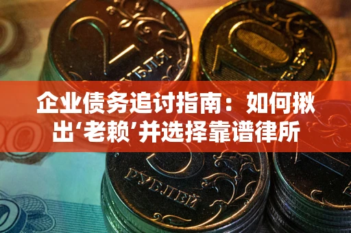 武汉企业债务追讨指南：如何揪出‘老赖’并选择靠谱律所