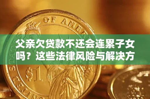 武汉父亲欠贷款不还会连累子女吗？这些法律风险与解决方法要早知道！