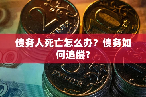 武汉债务人死亡怎么办？债务如何追偿？