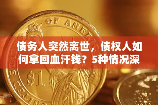 武汉债务人突然离世，债权人如何拿回血汗钱？5种情况深度解析