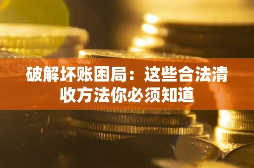 武汉破解坏账困局：这些合法清收方法你必须知道