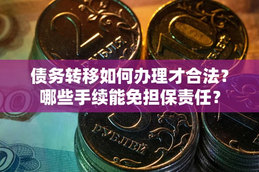 武汉债务转移如何办理才合法？哪些手续能免担保责任？