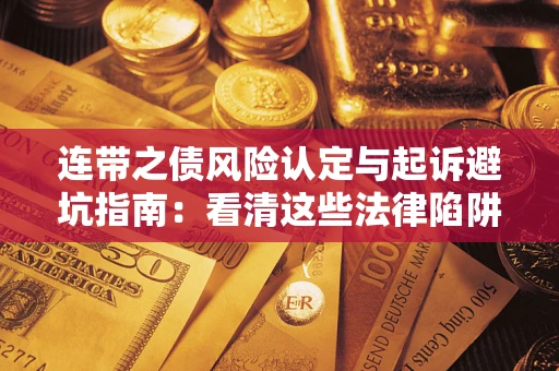 武汉连带之债风险认定与起诉避坑指南：看清这些法律陷阱，避免无辜背债