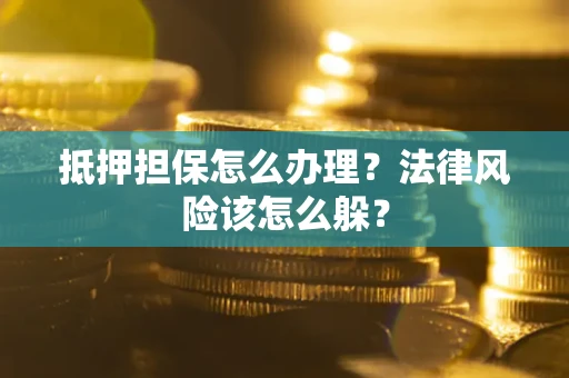 武汉抵押担保怎么办理？法律风险该怎么躲？