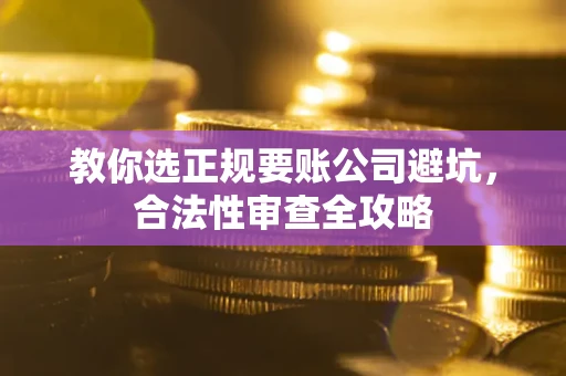 武汉教你选正规要账公司避坑，合法性审查全攻略