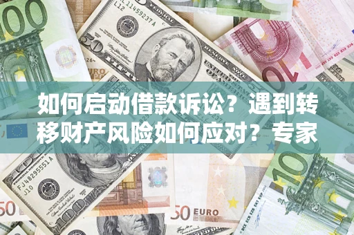 武汉如何启动借款诉讼？遇到转移财产风险如何应对？专家解局支招