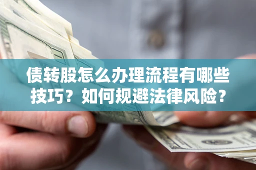 武汉债转股怎么办理流程有哪些技巧？如何规避法律风险？
