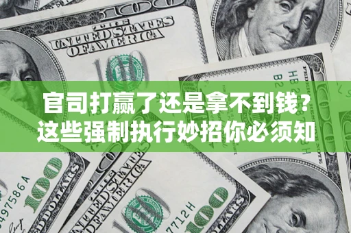 武汉官司打赢了还是拿不到钱？这些强制执行妙招你必须知道