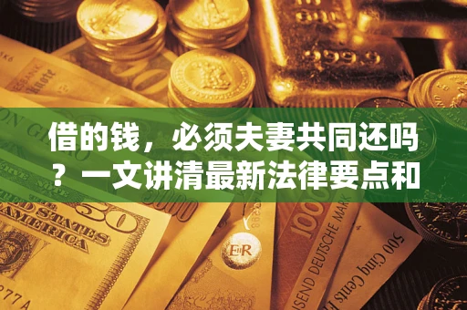 武汉借的钱，必须夫妻共同还吗？一文讲清最新法律要点和避坑指南