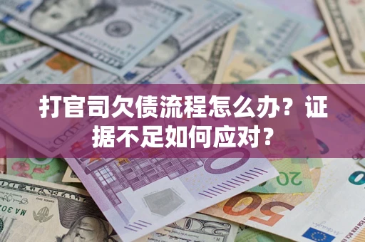 武汉打官司欠债流程怎么办？证据不足如何应对？