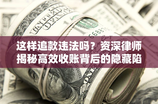 武汉这样追款违法吗？资深律师揭秘高效收账背后的隐藏陷阱