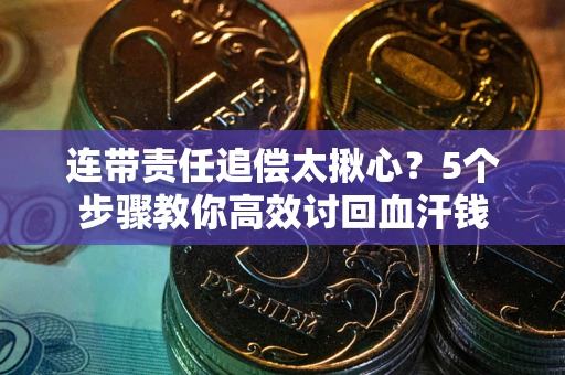 武汉连带责任追偿太揪心？5个步骤教你高效讨回血汗钱