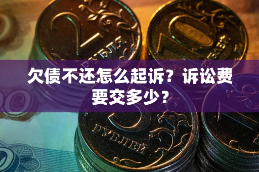武汉欠债不还怎么起诉？诉讼费要交多少？