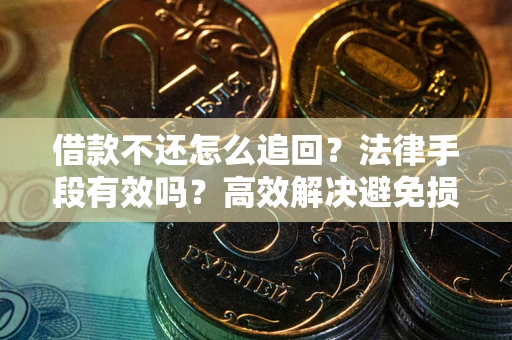 武汉借款不还怎么追回？法律手段有效吗？高效解决避免损失