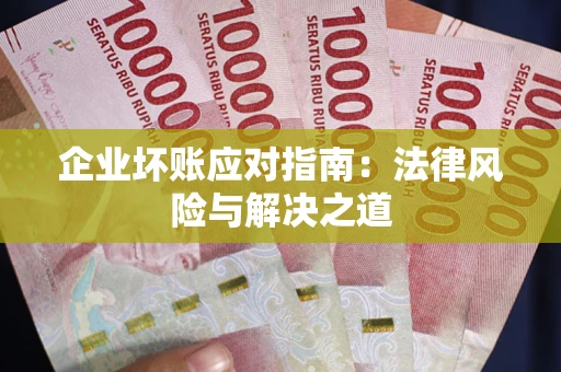武汉企业坏账应对指南：法律风险与解决之道