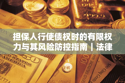 武汉担保人行使债权时的有限权力与其风险防控指南｜法律实务解析
