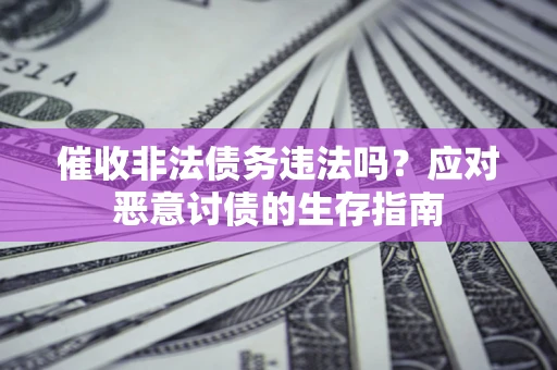 武汉催收非法债务违法吗？应对恶意讨债的生存指南