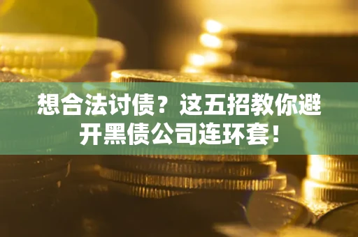 武汉想合法讨债？这五招教你避开黑债公司连环套！