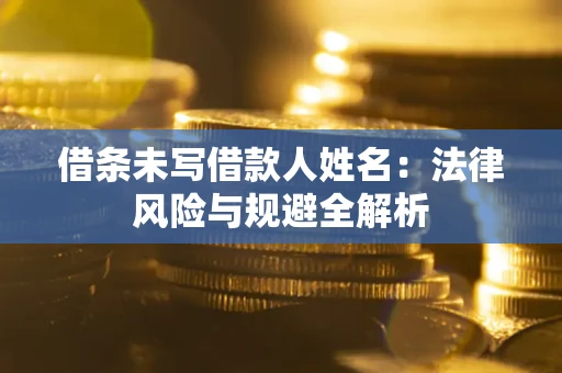 武汉借条未写借款人姓名：法律风险与规避全解析