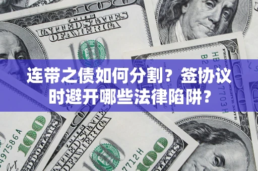 武汉连带之债如何分割？签协议时避开哪些法律陷阱？