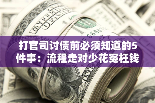 武汉打官司讨债前必须知道的5件事：流程走对少花冤枉钱