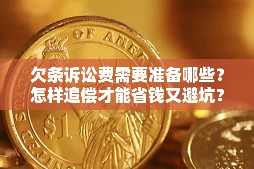 武汉欠条诉讼费需要准备哪些？怎样追偿才能省钱又避坑？