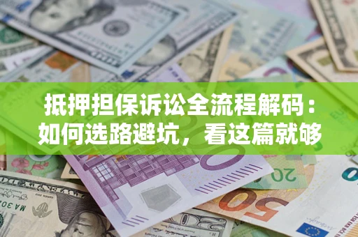 武汉抵押担保诉讼全流程解码：如何选路避坑，看这篇就够了
