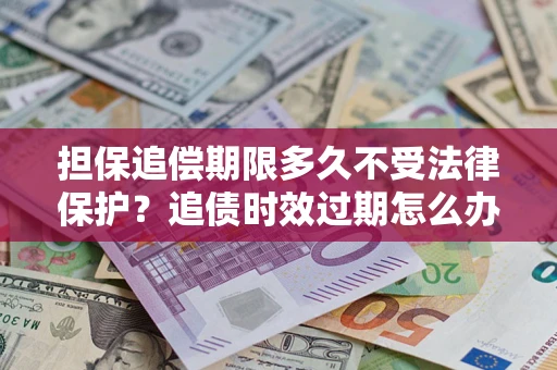 武汉担保追偿期限多久不受法律保护？追债时效过期怎么办？