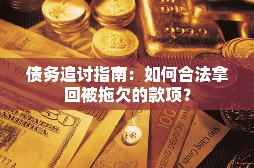 武汉债务追讨指南：如何合法拿回被拖欠的款项？