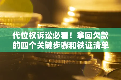 武汉代位权诉讼必看！拿回欠款的四个关键步骤和铁证清单