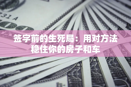 武汉签字前的生死局：用对方法稳住你的房子和车