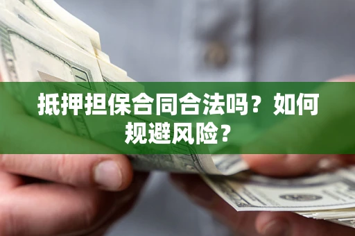 武汉抵押担保合同合法吗？如何规避风险？