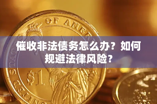 武汉催收非法债务怎么办？如何规避法律风险？