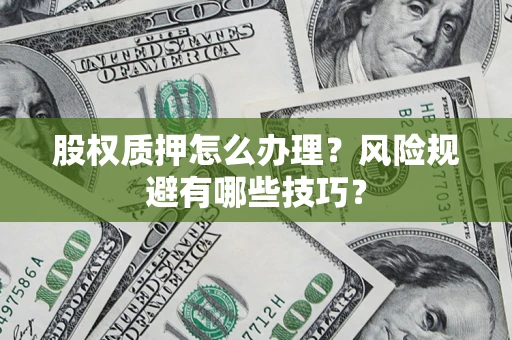 武汉股权质押怎么办理？风险规避有哪些技巧？