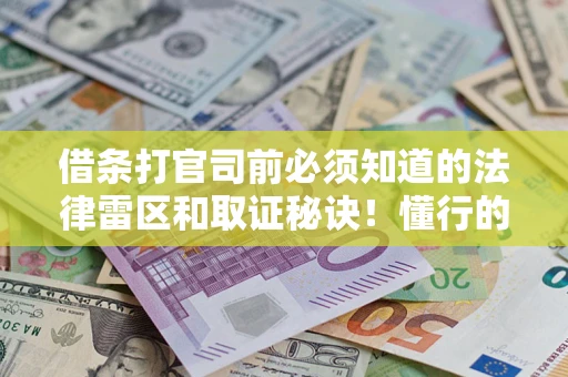 武汉借条打官司前必须知道的法律雷区和取证秘诀！懂行的人已经留好这些证据