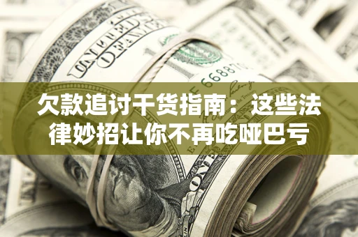 武汉欠款追讨干货指南：这些法律妙招让你不再吃哑巴亏