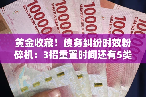 武汉黄金收藏！债务纠纷时效粉碎机：3招重置时间还有5类不设年限的特殊债务