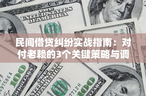 武汉民间借贷纠纷实战指南：对付老赖的3个关键策略与调解盲区解析