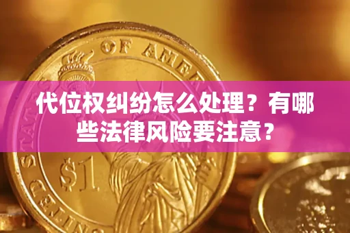 武汉代位权纠纷怎么处理？有哪些法律风险要注意？