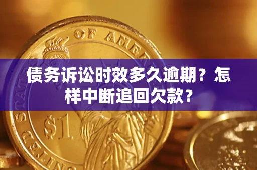 武汉债务诉讼时效多久逾期？怎样中断追回欠款？