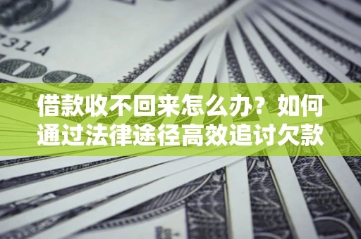 武汉借款收不回来怎么办?如何通过法律途径高效追讨欠款? 武汉借款收不回来怎么办?如何通过法律途径高效追讨欠款?