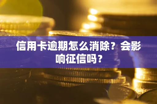 武汉信用卡逾期怎么消除？会影响征信吗？