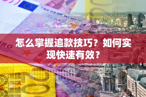 武汉怎么掌握追款技巧？如何实现快速有效？