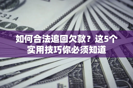 武汉如何合法追回欠款？这5个实用技巧你必须知道