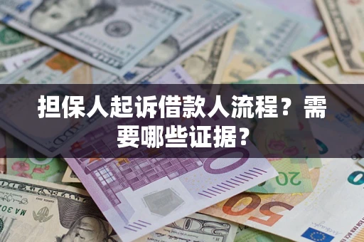武汉担保人起诉借款人流程?需要哪些证据? 武汉担保人起诉借款人流程?需要哪些证据?